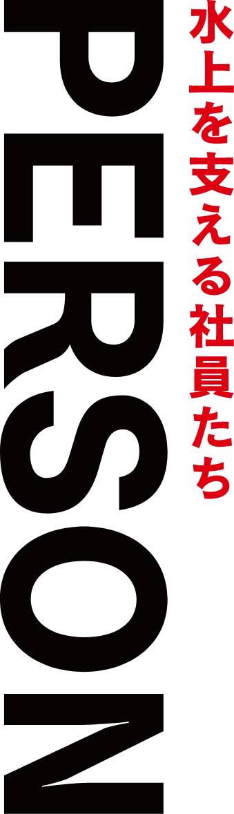 PERSON 水上を支える社員たち