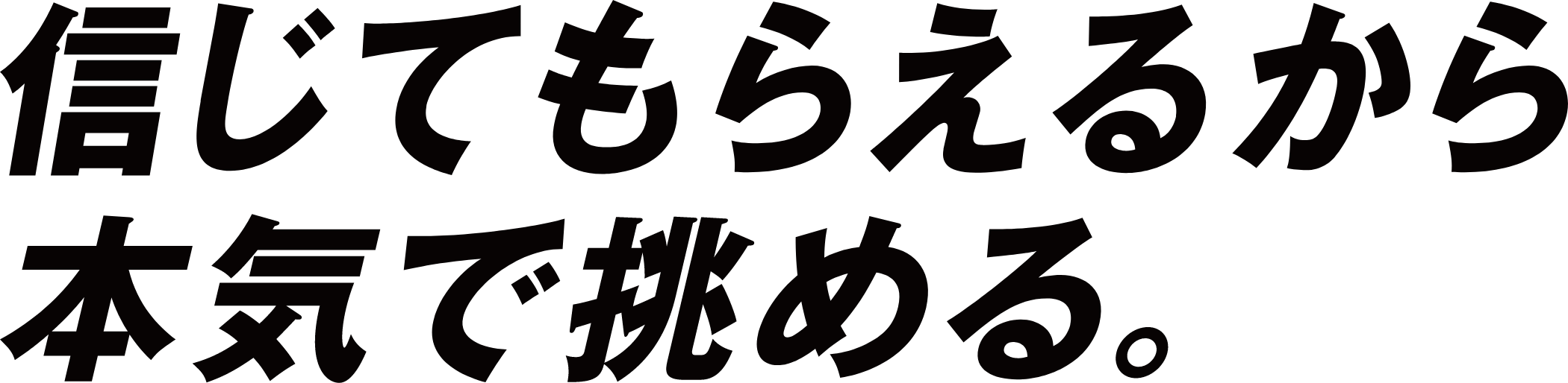 信じてもらえるから本気で挑める。