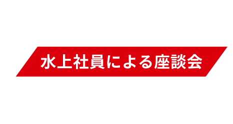 CROSS TALK 水上社員による座談会